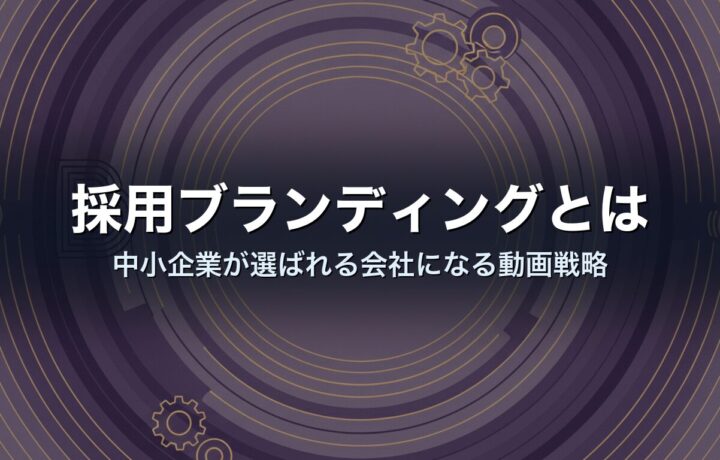 採用ブランディングとは|中小企業が選ばれる会社になる動画戦略