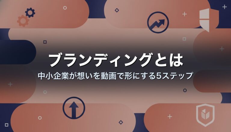 ブランディングとは|中小企業が想いを動画で形にする5ステップ