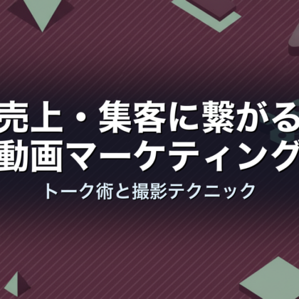 売上・集客に繋がる動画マーケティング|トーク術と撮影テクニック